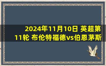 2024年11月10日 英超第11轮 布伦特福德vs伯恩茅斯 全场录像